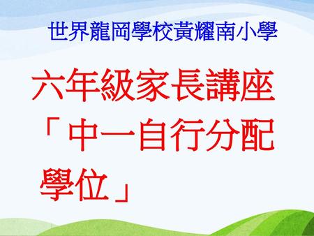 世界龍岡學校黃耀南小學 六年級家長講座 「中一自行分配 學位」.