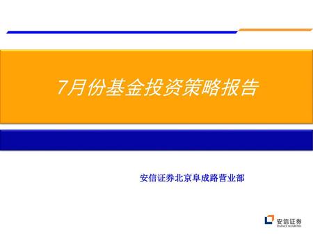 7月份基金投资策略报告 安信证券北京阜成路营业部 营业部财富学院专用课件.