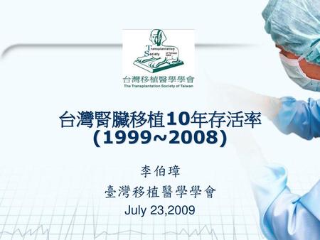 台灣腎臟移植10年存活率(1999~2008) 李伯璋 臺灣移植醫學學會 July 23,2009.