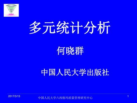 多元统计分析 何晓群 中国人民大学出版社 2017/3/13 1 中国人民大学六西格玛质量管理研究中心.