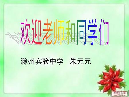 欢迎老师和同学们 滁州实验中学 朱元元.