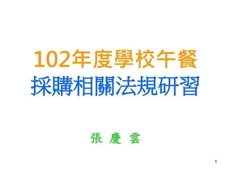 102年度學校午餐 採購相關法規研習 張 慶 雲.