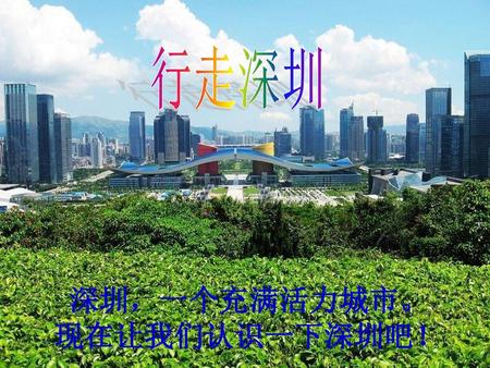 深圳，一个充满活力城市。 现在让我们认识一下深圳吧！