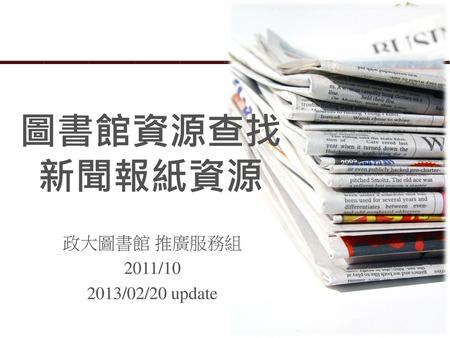 圖書館資源查找 新聞報紙資源 政大圖書館 推廣服務組 2011/10 2013/02/20 update.