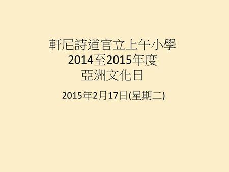 軒尼詩道官立上午小學 2014至2015年度 亞洲文化日 2015年2月17日(星期二).