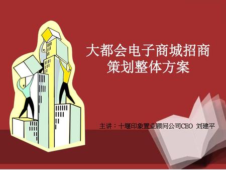 大都会电子商城招商 策划整体方案 主讲：十堰印象置业顾问公司CEO 刘建平.