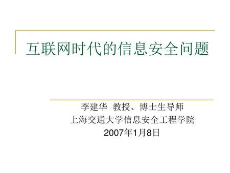 李建华 教授、博士生导师 上海交通大学信息安全工程学院 2007年1月8日