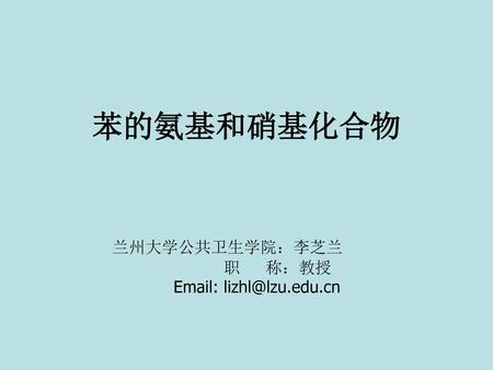 苯的氨基和硝基化合物 兰州大学公共卫生学院：李芝兰 职 称：教授