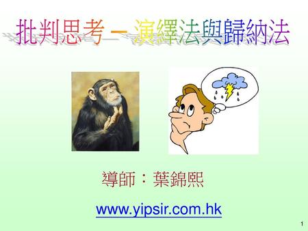 批判思考 ─ 演繹法與歸納法 導師：葉錦熙 www.yipsir.com.hk.