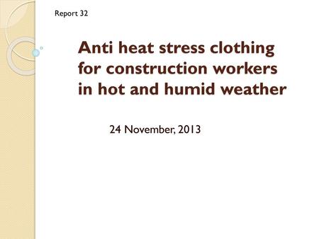 Report 32 Anti heat stress clothing for construction workers in hot and humid weather 24 November, 2013.