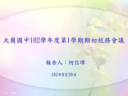 大崗國中102學年度第1學期期初校務會議 報告人：何信璋 102年8月29日.