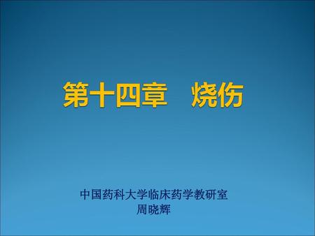 第十四章 烧伤 中国药科大学临床药学教研室 周晓辉.