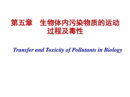 第五章　生物体内污染物质的运动过程及毒性 Transfer and Toxicity of Pollutants in Biology.