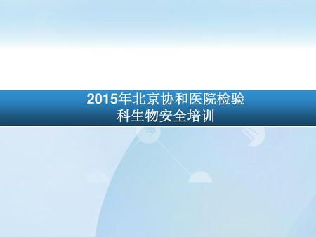 2015年北京协和医院检验 科生物安全培训.