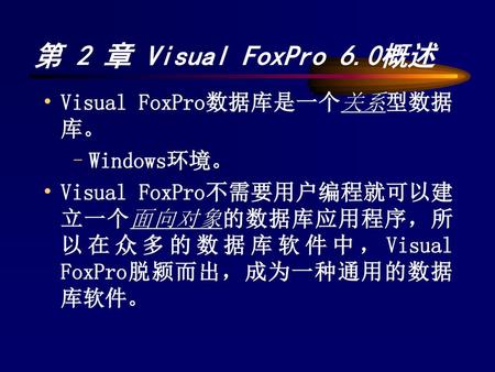 第 2 章 Visual FoxPro 6.0概述 Visual FoxPro数据库是一个关系型数据库。 Windows环境。