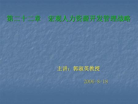 第二十二章 宏观人力资源开发管理战略 主讲：郭淑英教授 2006-8-18.