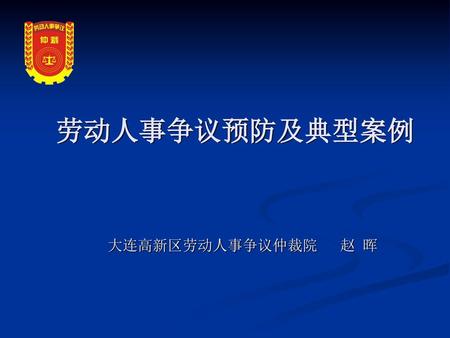 劳动人事争议预防及典型案例 大连高新区劳动人事争议仲裁院 赵 晖.