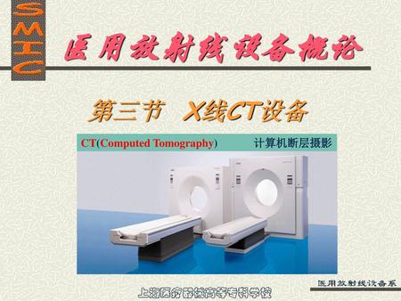 医用放射线设备概论 第三节	X线CT设备 CT(Computed Tomography) 计算机断层摄影.