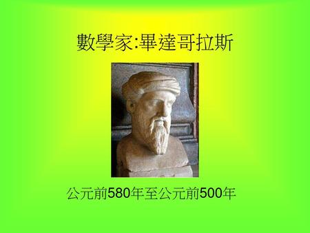 數學家:畢達哥拉斯 公元前580年至公元前500年.