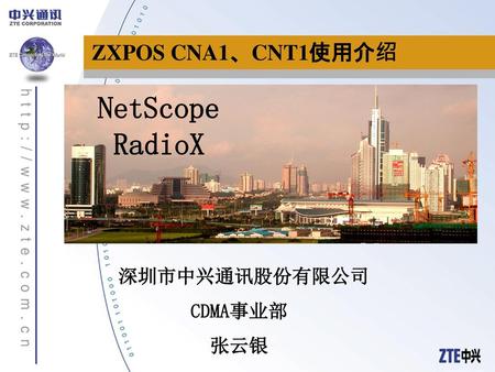 ZXPOS CNA1、CNT1使用介绍 NetScope RadioX 深圳市中兴通讯股份有限公司 CDMA事业部 张云银.