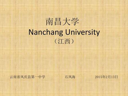 南昌大学 Nanchang University （江西） 云南省凤庆县第一中学 石凤海 2015年2月13日.