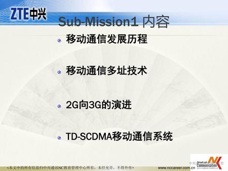 Sub-Mission1 内容 移动通信发展历程 移动通信多址技术 2G向3G的演进 TD-SCDMA移动通信系统 中兴通讯网络通信教育.