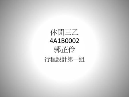 休閒三乙 4A1B0002 郭芷伶 行程設計第一組.