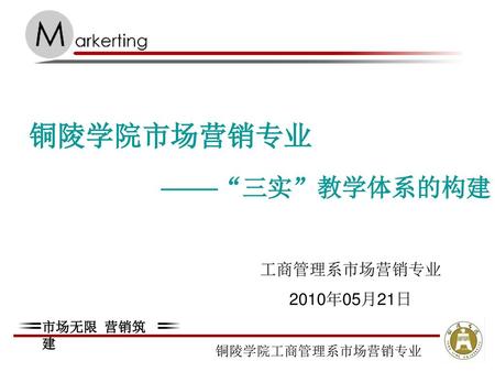 铜陵学院市场营销专业 ——“三实”教学体系的构建 工商管理系市场营销专业 2010年05月21日.