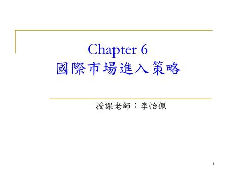 Chapter 6 國際市場進入策略 授課老師：李怡佩.