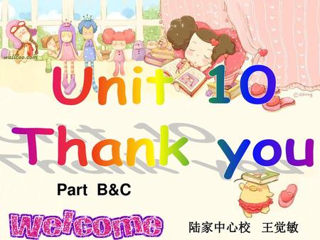 Unit 10 Thank you Part B&C 陆家中心校 王觉敏.