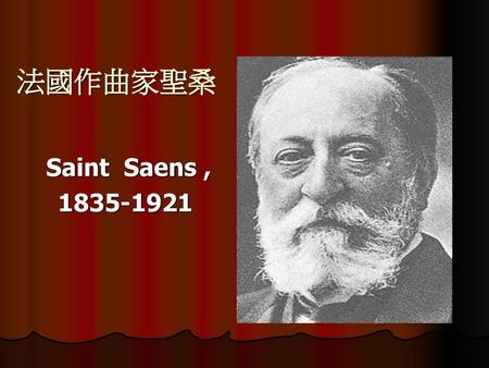 法國作曲家聖桑 Saint Saens , 1835-1921.