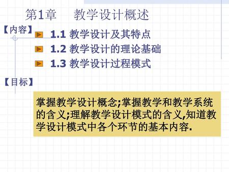 第1章 教学设计概述 1.1 教学设计及其特点 1.2 教学设计的理论基础 1.3 教学设计过程模式 掌握教学设计概念;掌握教学和教学系统