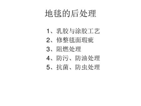 1、乳胶与涂胶工艺 2、修整毯面瑕疵 3、阻燃处理 4、防污、防油处理 5、抗菌、防虫处理