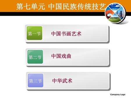 第七单元 中国民族传统技艺 第一节 中国书画艺术 第二节 中国戏曲 第三节 中华武术 Company Logo.