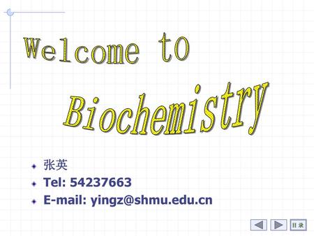 Welcome to Biochemistry 张英 Tel: 54237663 E-mail: yingz@shmu.edu.cn.