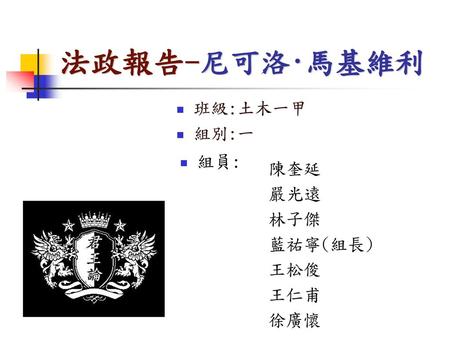 法政報告-尼可洛·馬基維利 班級:土木一甲 組別:一 組員: 陳奎延 嚴光遠 林子傑 藍祐寧(組長) 王松俊 王仁甫 徐廣懷.