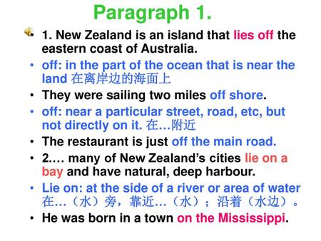 Paragraph 1. 1. New Zealand is an island that lies off the eastern coast of Australia. off: in the part of the ocean that is near the land 在离岸边的海面上 They.