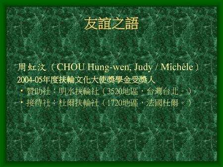 友誼之語 周虹汶（CHOU Hung-wen, Judy / Michèle） 年度扶輪文化大使獎學金受獎人