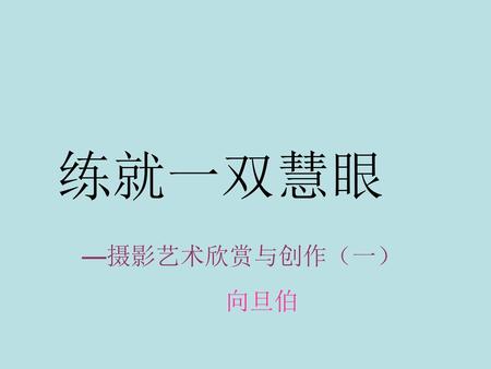 练就一双慧眼 摄影是一门高雅的艺术 —摄影艺术欣赏与创作（一） 向旦伯.