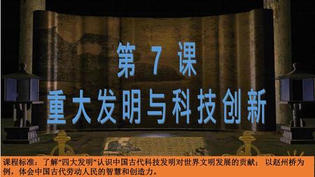 第 7 课 重大发明与科技创新 课程标准：了解“四大发明”认识中国古代科技发明对世界文明发展的贡献； 以赵州桥为例，体会中国古代劳动人民的智慧和创造力。