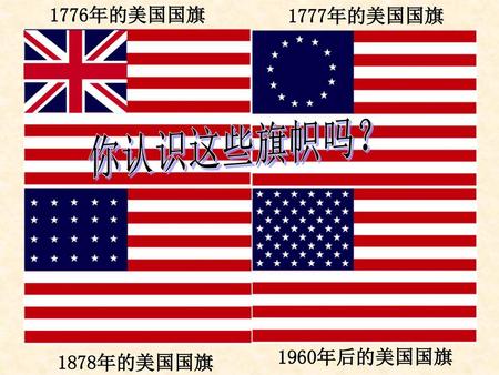 1776年的美国国旗 1777年的美国国旗 1878年的美国国旗 1960年后的美国国旗 你认识这些旗帜吗？