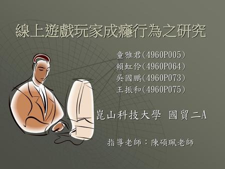 線上遊戲玩家成癮行為之研究 崑山科技大學 國貿二A 童雅君(4960P005) 賴虹伶(4960P064) 吳國鵬(4960P073)