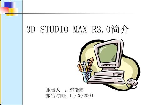 3D STUDIO MAX R3.0简介 报告人 ：车皓阳 报告时间：11/25/2000.