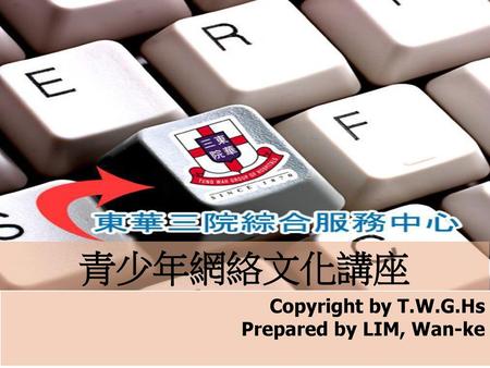 青少年網絡文化講座 Copyright by T.W.G.Hs Prepared by LIM, Wan-ke.