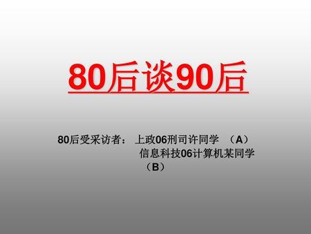 80后受采访者： 上政06刑司许同学 （A） 信息科技06计算机某同学 （B）