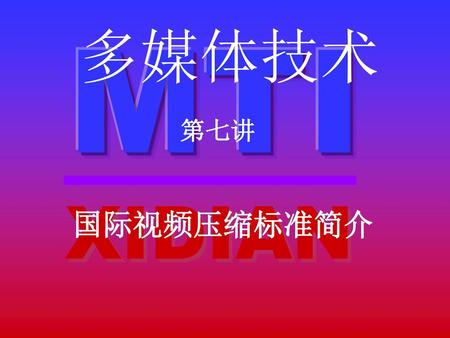 MTI 多媒体技术 第七讲 XIDIAN 国际视频压缩标准简介.