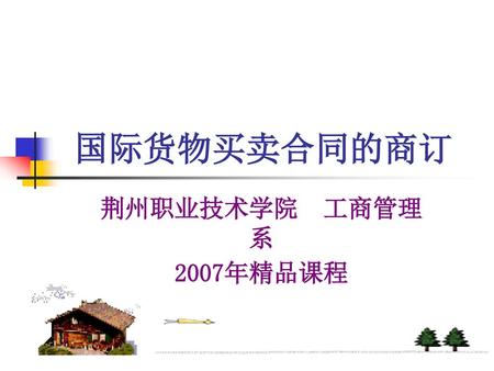 国际货物买卖合同的商订 荆州职业技术学院 工商管理系 2007年精品课程.