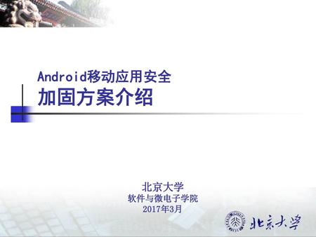 Android移动应用安全 加固方案介绍 北京大学 软件与微电子学院 2017年3月.