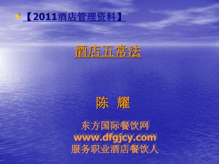 【2011酒店管理资料】 酒店五常法 陈 耀 东方国际餐饮网 www.dfgjcy.com 服务职业酒店餐饮人.