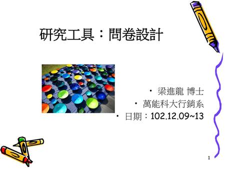 研究工具：問卷設計 梁進龍 博士 萬能科大行銷系 日期：102.12.09~13.